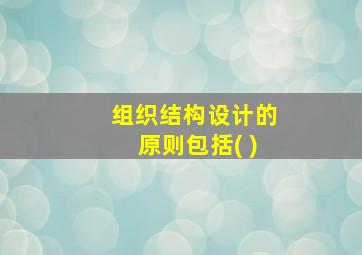 组织结构设计的原则包括( )